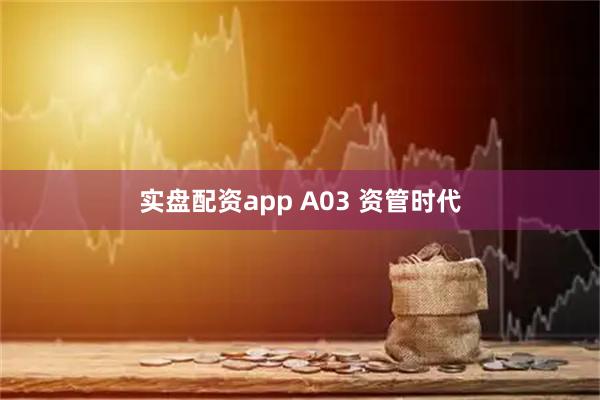 实盘配资app A03 资管时代